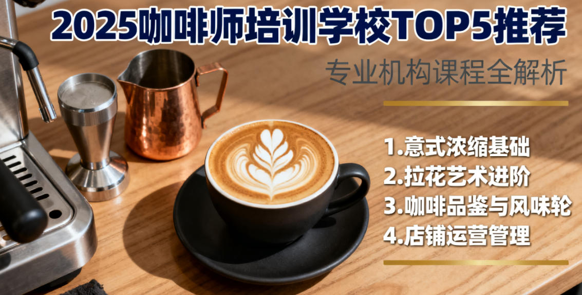 2025年咖啡师培训学校推荐：5家专业机构课程详解